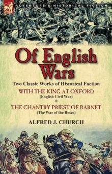 Of English Wars : Two Classic Works of Historical Faction-With the King at Oxford (English Civil War) & the Chantry Priest of Barnet (Th