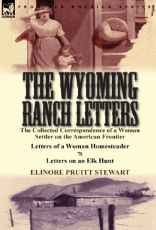 The Wyoming Ranch Letters : The Collected Correspondence of a Woman Settler on the American Frontier-Letters of a Woman Homesteader & Letters on a