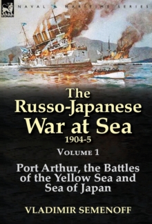 The Russo-Japanese War at Sea 1904-5 : Volume 1-Port Arthur, the Battles of the Yellow Sea and Sea of Japan