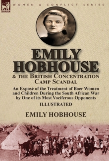 Emily Hobhouse and the British Concentration Camp Scandal : an Expose of the Treatment of Boer Women and Children During the South African War by One of its Most Vociferous Opponents