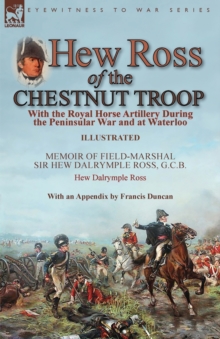 Hew Ross of the Chestnut Troop : With the Royal Horse Artillery During the Peninsular War and at Waterloo: Memoir of Field-Marshal Sir Hew Dalrymple Ross, G. C. B. by Hew Dalrymple Ross with an Append, Paperback / softback Book Hew Ross of the Chestnut Troop : With the Royal Horse Artillery During the Peninsular War and at Waterloo: Memoir of Field-Marshal Sir Hew Dalrymple Ross, G. C. B. by Hew Dalrymple Ross with an Append, Paperback / softback Book