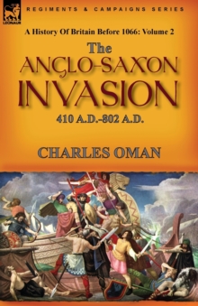 A History of Britain Before 1066 : Volume 2--The Anglo-Saxon Invasion: 410 A.D.-802 A.D.