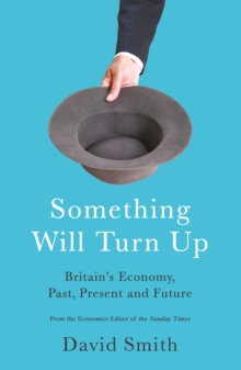 Something Will Turn Up : Britain's Economy, Past, Present and Future