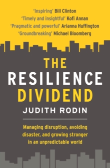 The Resilience Dividend : Managing disruption, avoiding disaster, and growing stronger in an unpredictable world