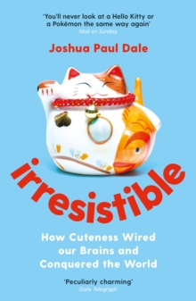 Irresistible : How Cuteness Wired our Brains and Conquered the World