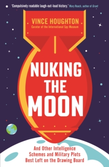 Nuking the Moon : And Other Intelligence Schemes and Military Plots Best Left on the Drawing Board