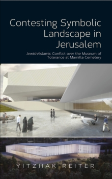 Contesting Symbolic Landscape in Jerusalem : Jewish/Islamic Conflict over the Museum of  Tolerance at Mamilla Cemetery