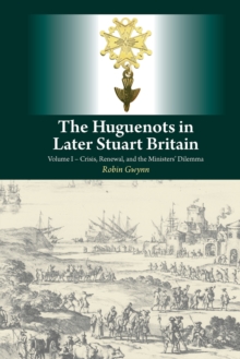 The Huguenots in Later Stuart Britain, Vol. 1