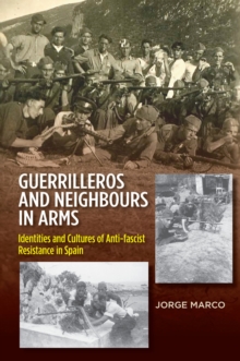 Guerrilleros and Neighbours in Arms : Identities and Cultures of Anti-Fascist Resistance in Spain