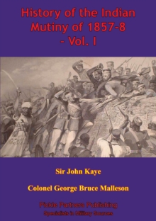 History Of The Indian Mutiny Of 1857-8 - Vol. I [Illustrated Edition]