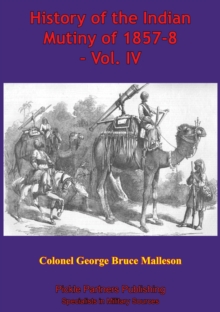 History Of The Indian Mutiny Of 1857-8 - Vol. IV [Illustrated Edition]