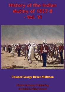 History Of The Indian Mutiny Of 1857-8 - Vol. VI [Illustrated Edition]