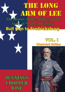 The Long Arm of Lee: The History of the Artillery of the Army of Northern Virginia, Volume 1