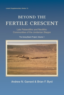 Beyond the Fertile Crescent: Late Palaeolithic and Neolithic Communities of the Jordanian Steppe. The Azraq Basin Project : Volume 1: Project Background and the Late Palaeolithic (Geological Context a