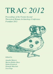 TRAC 2012 : Proceedings of the Twenty-Second Annual Theoretical Roman Archaeology Conference, Frankfurt 2012