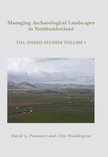 Managing Archaeological Landscapes in Northumberland : Till Tweed Studies Volume 1