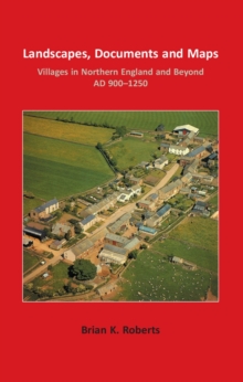 Landscapes, Documents and Maps : Villages in Northern England and Beyond, AD 900-1250