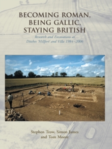 Becoming Roman, Being Gallic, Staying British : Research and Excavations at Ditches 'hillfort' and villa 1984-2006