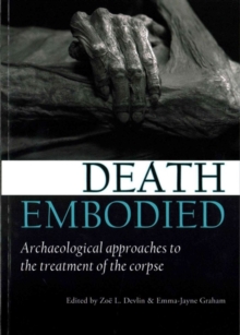 Death embodied : Archaeological approaches to the treatment of the corpse, Paperback / softback Book Death embodied : Archaeological approaches to the treatment of the corpse, Paperback / softback Book