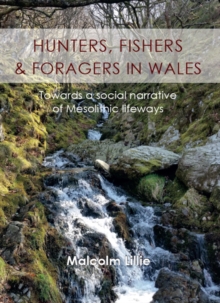 Hunters, Fishers and Foragers in Wales : Towards a Social Narrative of Mesolithic Lifeways