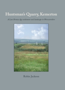 Huntsman's Quarry, Kemerton : A Late Bronze Age settlement and landscape in Worcestershire