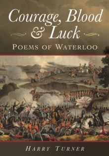 Courage, Blood and Luck: Poems of Waterloo, Hardback Book Courage, Blood and Luck: Poems of Waterloo, Hardback Book