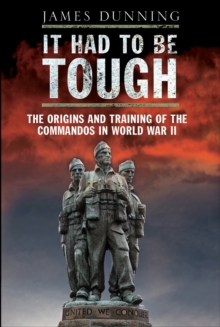 It Had to be Tough : The Origins and Training of the Commandos in World War II