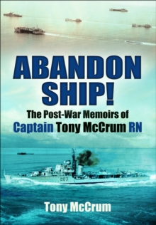 Abandon Ship! : The Post-War Memoirs of Captain Tony McCrum RN