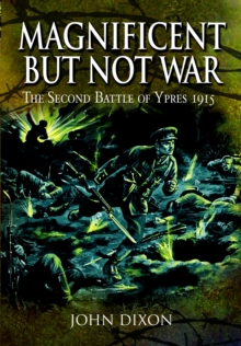 Magnificent but Not War : The Second Battle of Ypres, 1915