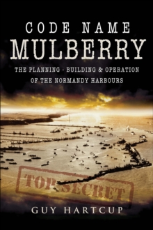 Code Name Mulberry : The Planning, Building & Operation of the Normandy Harbours