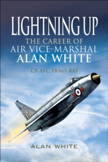 Lightning Up : The Career of Air Vice-Marshal Alan White CB AFC FRAeS RAF