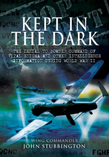 Kept in the Dark : The Denial to Bomber Command of Vital Enigma and Other Intelligence Information During World War II