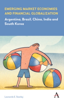 Emerging Market Economies and Financial Globalization : Argentina, Brazil, China, India and South Korea, Hardback Book Emerging Market Economies and Financial Globalization : Argentina, Brazil, China, India and South Korea, Hardback Book