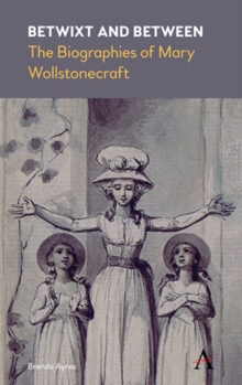 Betwixt and Between : The Biographies of Mary Wollstonecraft, Hardback Book Betwixt and Between : The Biographies of Mary Wollstonecraft, Hardback Book