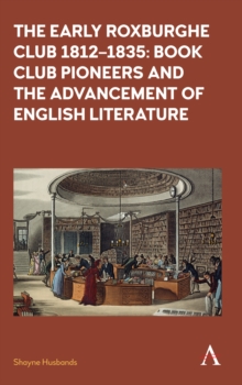 The Early Roxburghe Club 1812-1835 : Book Club Pioneers and the Advancement of English Literature, Hardback Book The Early Roxburghe Club 1812-1835 : Book Club Pioneers and the Advancement of English Literature, Hardback Book