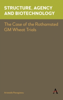 Structure, Agency and Biotechnology : The Case of the Rothamsted GM Wheat Trials, Hardback Book Structure, Agency and Biotechnology : The Case of the Rothamsted GM Wheat Trials, Hardback Book