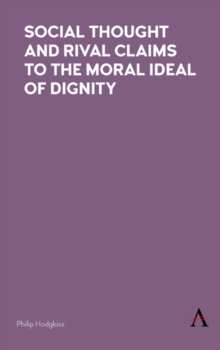 Social Thought and Rival Claims to the Moral Ideal of Dignity, Hardback Book Social Thought and Rival Claims to the Moral Ideal of Dignity, Hardback Book