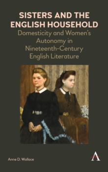 Sisters and the English Household : Domesticity and Women's Autonomy in Nineteenth-Century English Literature, Hardback Book Sisters and the English Household : Domesticity and Women's Autonomy in Nineteenth-Century English Literature, Hardback Book