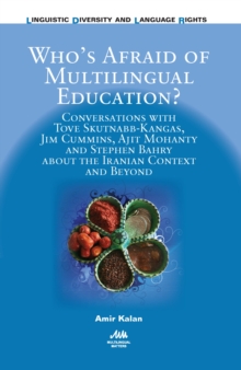 Whos Afraid of Multilingual Education? : Conversations with Tove Skutnabb-Kangas, Jim Cummins, Ajit Mohanty and Stephen Bahry about the Iranian Context and Beyond