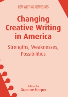 Changing Creative Writing in America : Strengths, Weaknesses, Possibilities