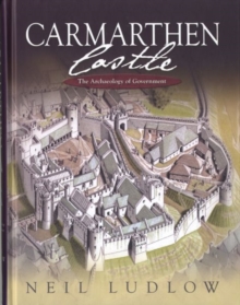 Carmarthen Castle : The Archaeology of Government, Hardback Book Carmarthen Castle : The Archaeology of Government, Hardback Book