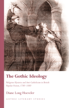 The Gothic Ideology : Religious Hysteria and Anti-Catholicism in British Popular Fiction, 1780-1880