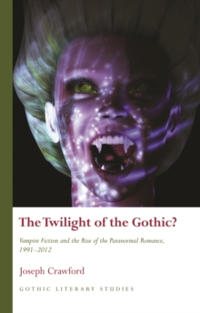 The Twilight of the Gothic? : Vampire Fiction and the Rise of the Paranormal Romance, 19912012