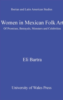 Women in Mexican Folk Art : Of Promises, Betrayals, Monsters and Celebrities