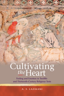 Cultivating the Heart : Feeling and Emotion in Twelfth- and Thirteenth-Century Religious Texts