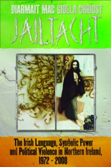 Jailtacht : The Irish Language, Symbolic Power and Political Violence in Northern Ireland, 1972-2008