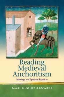 Reading Medieval Anchoritism : Ideology and Spiritual Practices