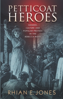 Petticoat Heroes : Gender, Culture and Popular Protest in the Rebecca Riots