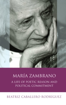 Maria Zambrano : A Life of Poetic Reason and Political Commitment