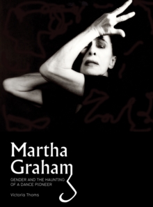 Martha Graham : Gender & the Haunting of a Dance Pioneer